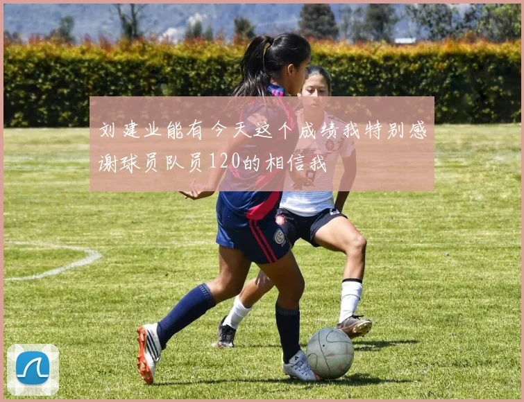 刘建业能有今天这个成绩我特别感谢球员队员120的相信我