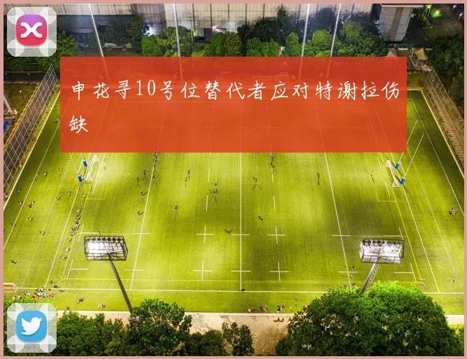 申花寻10号位替代者应对特谢拉伤缺